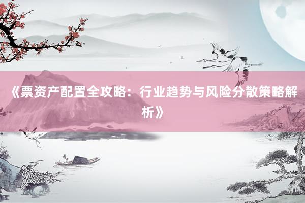 《票资产配置全攻略：行业趋势与风险分散策略解析》