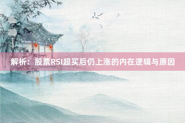 解析：股票RSI超买后仍上涨的内在逻辑与原因