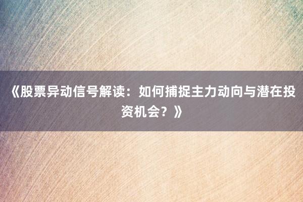 《股票异动信号解读：如何捕捉主力动向与潜在投资机会？》