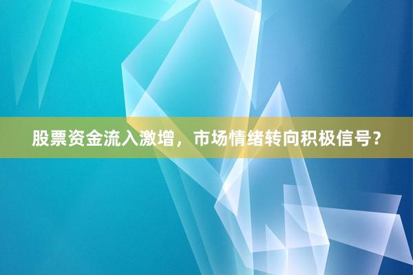 股票资金流入激增，市场情绪转向积极信号？