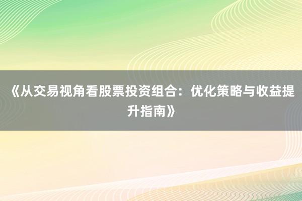 《从交易视角看股票投资组合：优化策略与收益提升指南》