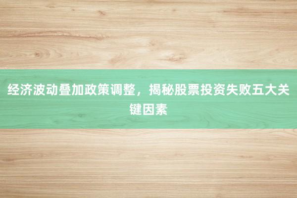 经济波动叠加政策调整，揭秘股票投资失败五大关键因素
