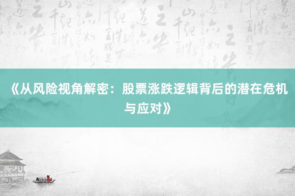 《从风险视角解密：股票涨跌逻辑背后的潜在危机与应对》