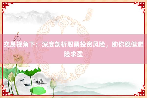 交易视角下：深度剖析股票投资风险，助你稳健避险求盈