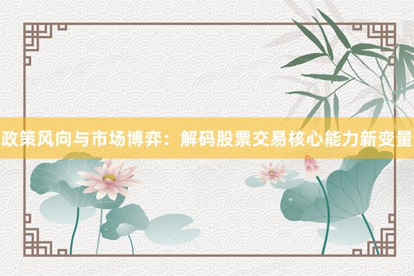 政策风向与市场博弈：解码股票交易核心能力新变量