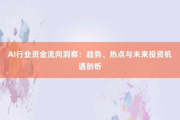 AI行业资金流向洞察：趋势、热点与未来投资机遇剖析