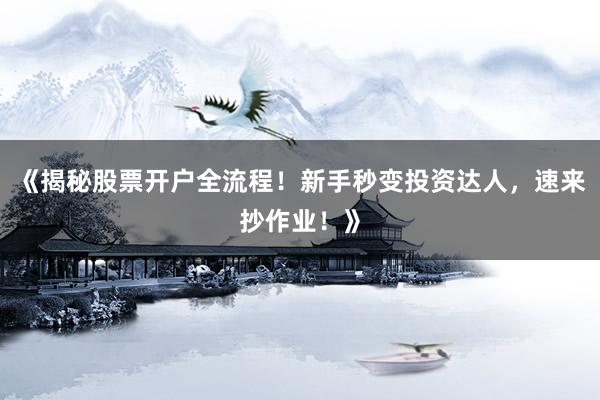《揭秘股票开户全流程！新手秒变投资达人，速来抄作业！》