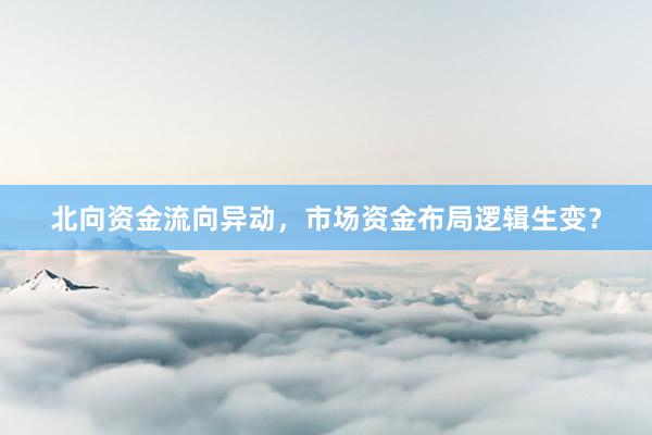北向资金流向异动，市场资金布局逻辑生变？