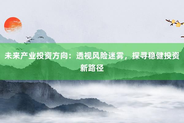 未来产业投资方向：透视风险迷雾，探寻稳健投资新路径