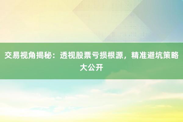 交易视角揭秘：透视股票亏损根源，精准避坑策略大公开