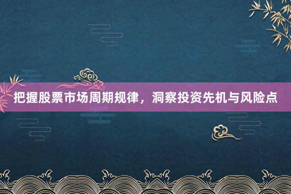 把握股票市场周期规律，洞察投资先机与风险点