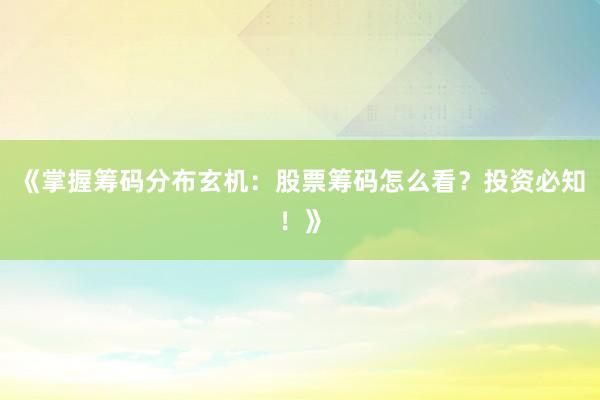 《掌握筹码分布玄机：股票筹码怎么看？投资必知！》