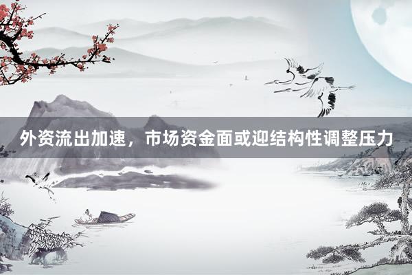 外资流出加速，市场资金面或迎结构性调整压力