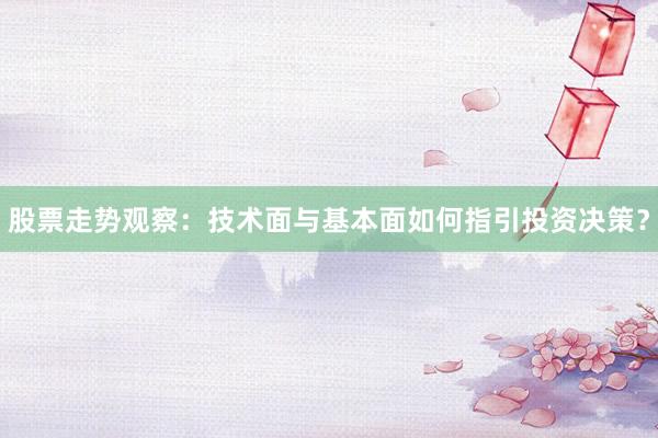 股票走势观察：技术面与基本面如何指引投资决策？