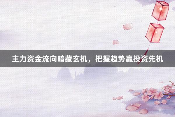 主力资金流向暗藏玄机，把握趋势赢投资先机