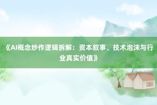 《AI概念炒作逻辑拆解：资本叙事、技术泡沫与行业真实价值》