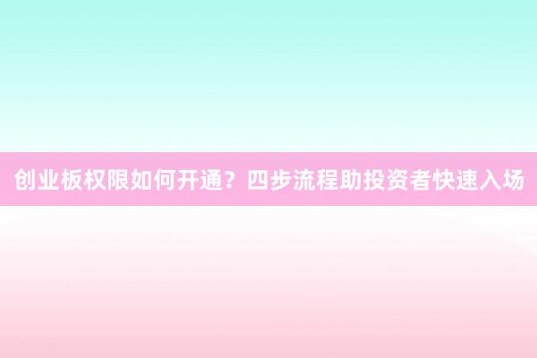 创业板权限如何开通？四步流程助投资者快速入场