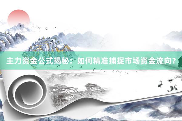 主力资金公式揭秘：如何精准捕捉市场资金流向？
