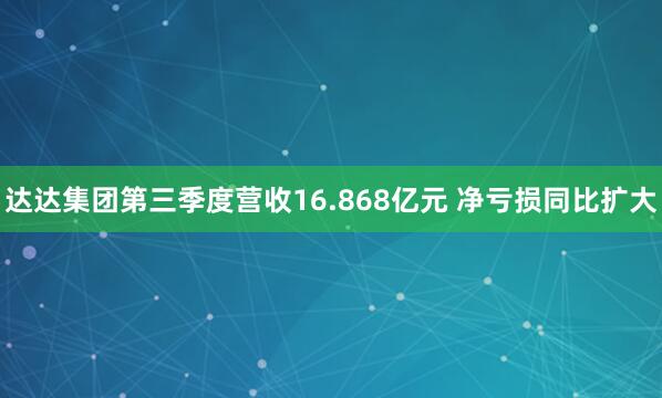 达达集团第三季度营收16.868亿元 净亏损同比扩大
