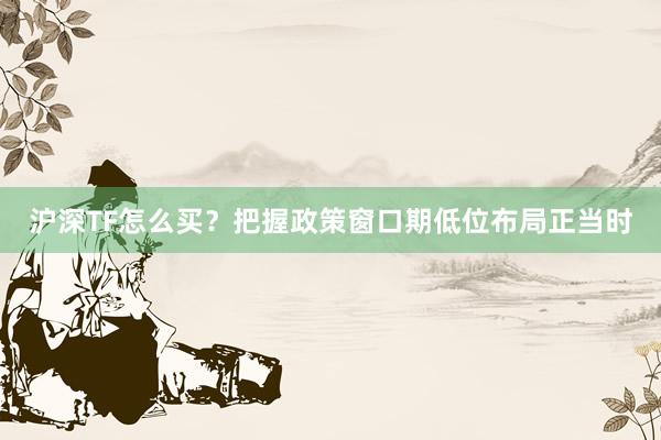 沪深TF怎么买？把握政策窗口期低位布局正当时