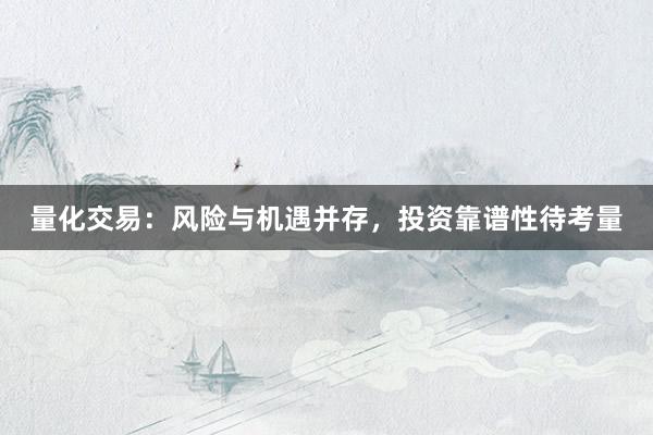量化交易：风险与机遇并存，投资靠谱性待考量
