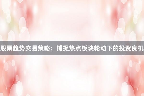 股票趋势交易策略：捕捉热点板块轮动下的投资良机
