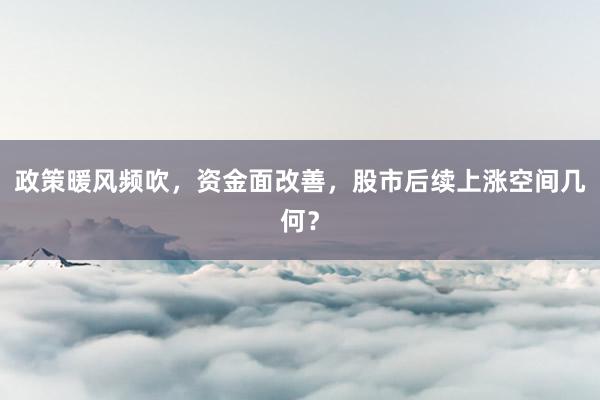 政策暖风频吹，资金面改善，股市后续上涨空间几何？