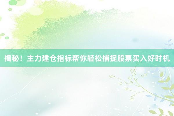 揭秘！主力建仓指标帮你轻松捕捉股票买入好时机