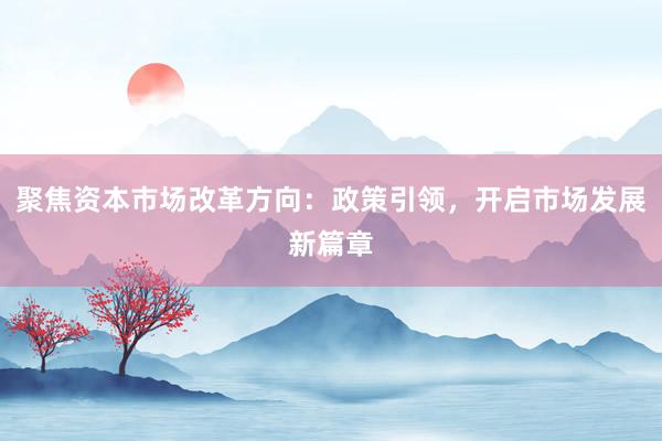 聚焦资本市场改革方向：政策引领，开启市场发展新篇章
