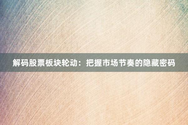 解码股票板块轮动：把握市场节奏的隐藏密码