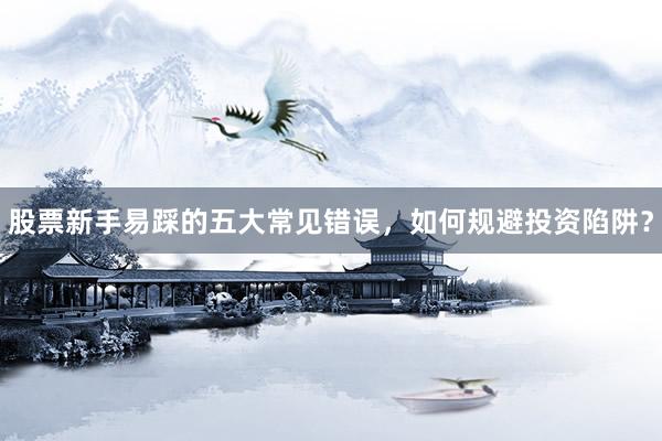股票新手易踩的五大常见错误，如何规避投资陷阱？