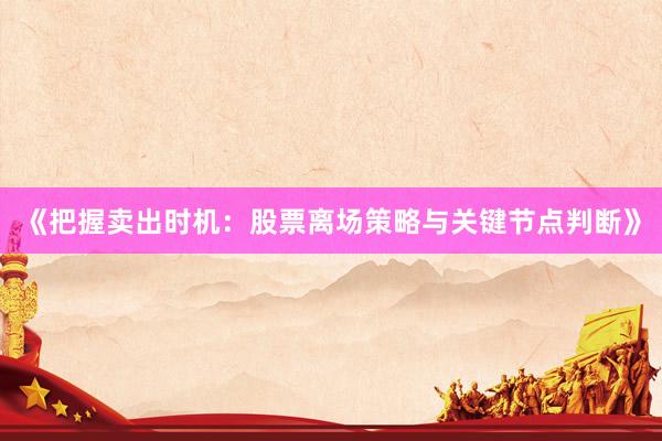 《把握卖出时机：股票离场策略与关键节点判断》