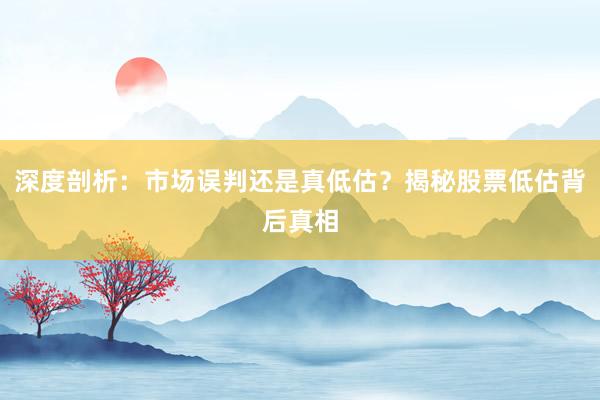深度剖析：市场误判还是真低估？揭秘股票低估背后真相