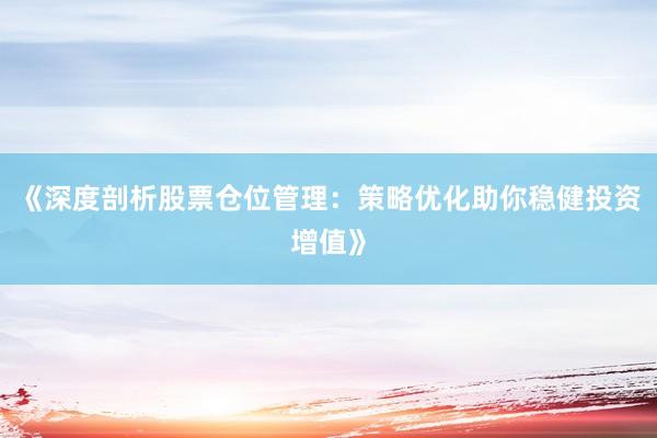 《深度剖析股票仓位管理：策略优化助你稳健投资增值》