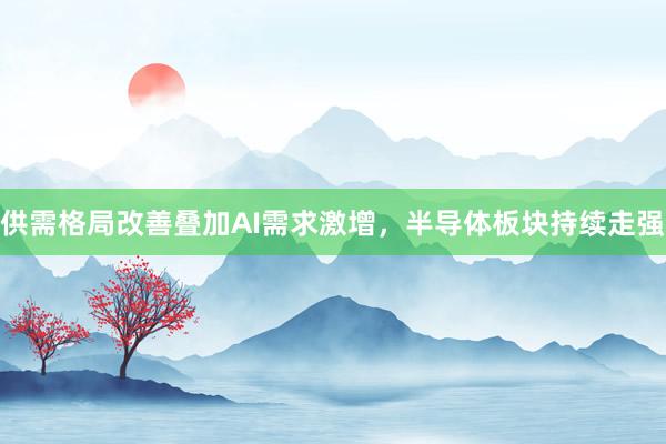 供需格局改善叠加AI需求激增,半导体板块持续走强