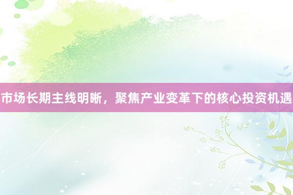 市场长期主线明晰,聚焦产业变革下的核心投资机遇