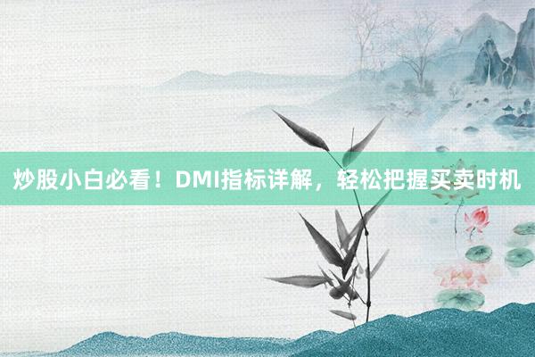 炒股小白必看！DMI指标详解，轻松把握买卖时机