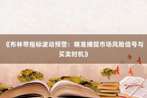 《布林带指标波动预警：精准捕捉市场风险信号与买卖时机》