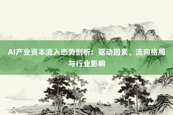 AI产业资本流入态势剖析：驱动因素、流向格局与行业影响