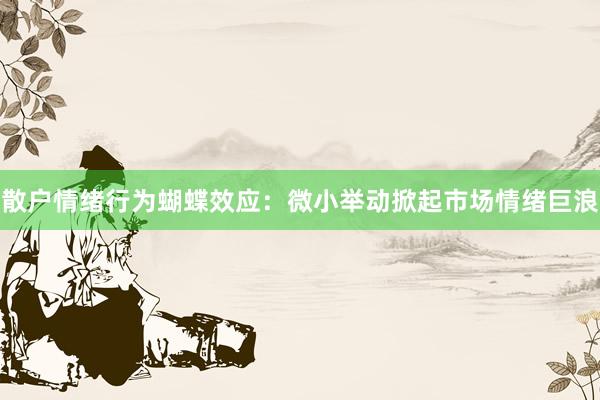散户情绪行为蝴蝶效应:微小举动掀起市场情绪巨浪