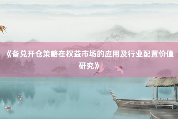 《备兑开仓策略在权益市场的应用及行业配置价值研究》