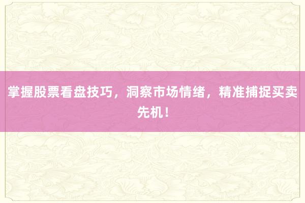 掌握股票看盘技巧，洞察市场情绪，精准捕捉买卖先机！