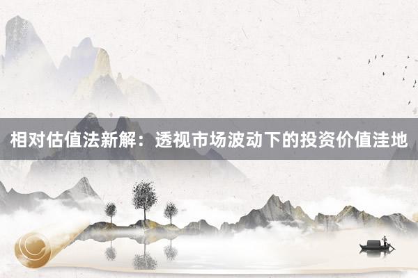 相对估值法新解:透视市场波动下的投资价值洼地