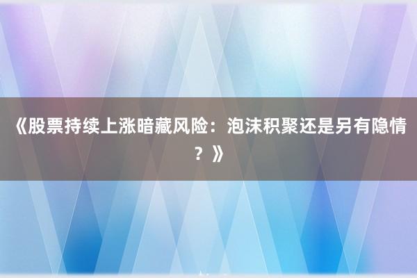 《股票持续上涨暗藏风险:泡沫积聚还是另有隐情?》
