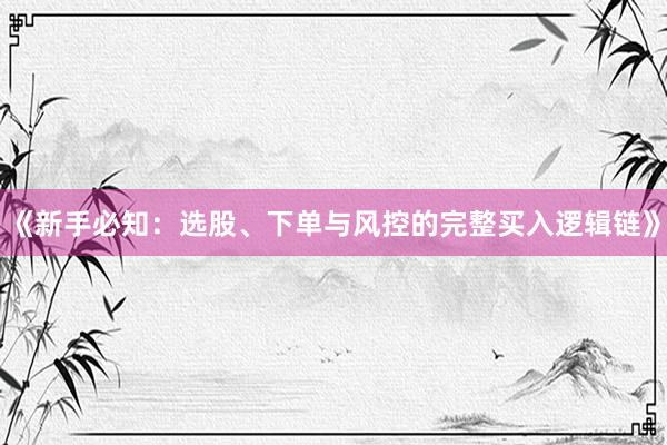 《新手必知：选股、下单与风控的完整买入逻辑链》