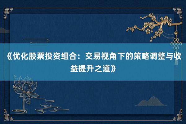 《优化股票投资组合：交易视角下的策略调整与收益提升之道》