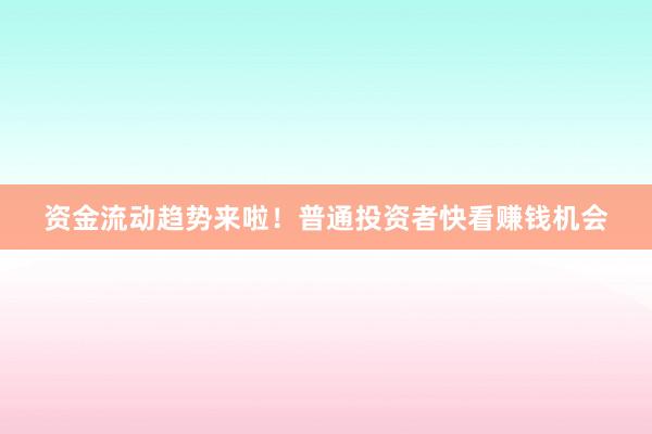 资金流动趋势来啦！普通投资者快看赚钱机会