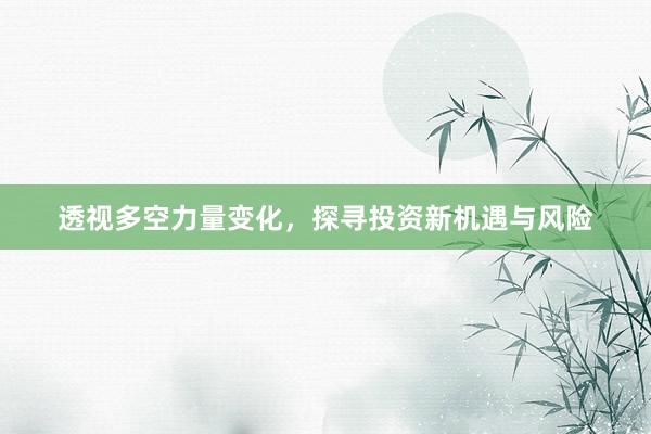 透视多空力量变化，探寻投资新机遇与风险