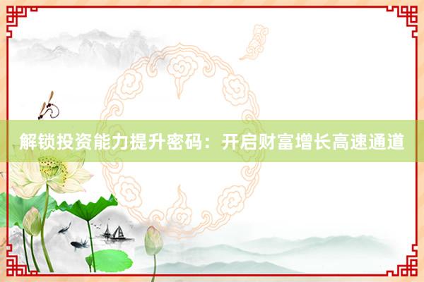 解锁投资能力提升密码：开启财富增长高速通道
