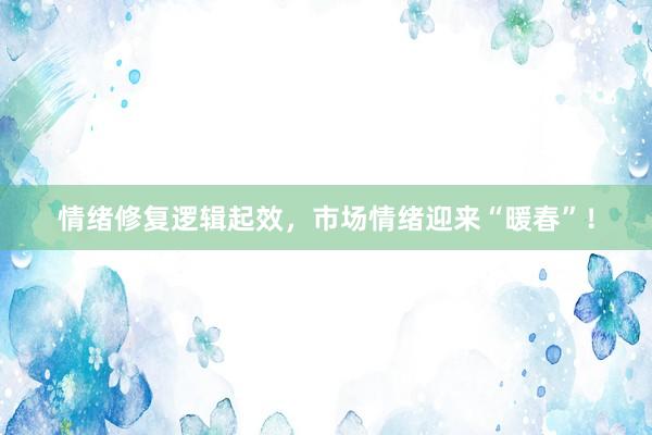 情绪修复逻辑起效，市场情绪迎来“暖春”！